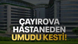 Çayırova hastaneden umudu kesti!